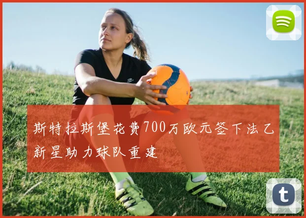 斯特拉斯堡花费700万欧元签下法乙新星助力球队重建