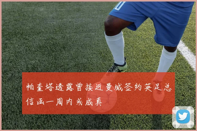 帕奎塔透露曾接近曼城签约英足总信函一周内或成真