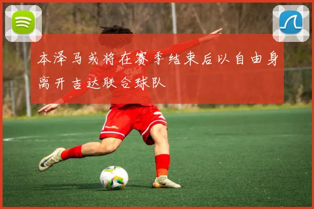 本泽马或将在赛季结束后以自由身离开吉达联合球队