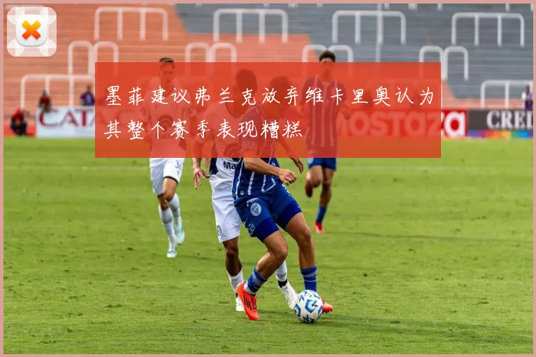 墨菲建议弗兰克放弃维卡里奥认为其整个赛季表现糟糕