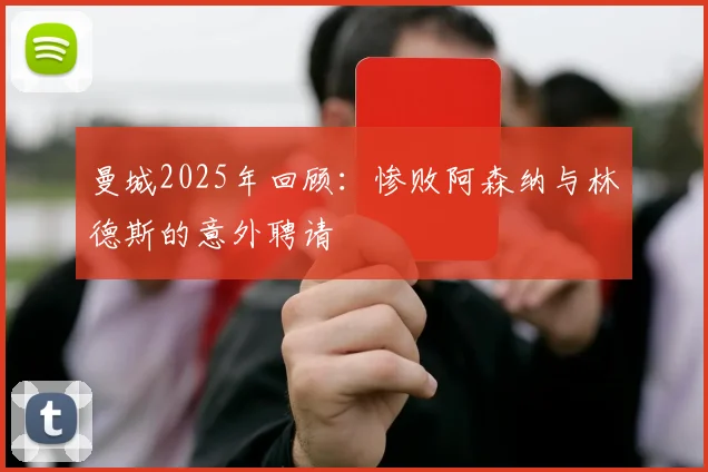 曼城2025年回顾：惨败阿森纳与林德斯的意外聘请