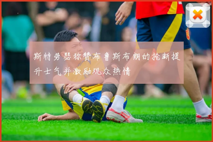 斯特劳瑟称赞布鲁斯布朗的抢断提升士气并激励观众热情