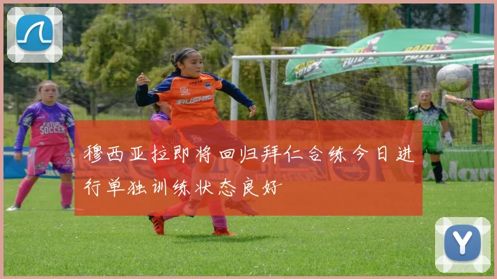 穆西亚拉即将回归拜仁合练今日进行单独训练状态良好
