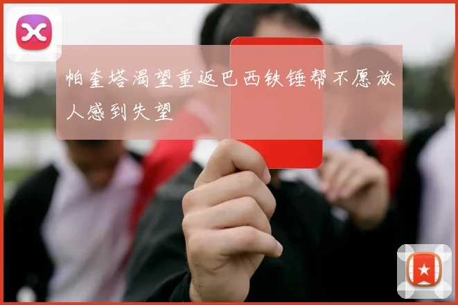 帕奎塔渴望重返巴西铁锤帮不愿放人感到失望