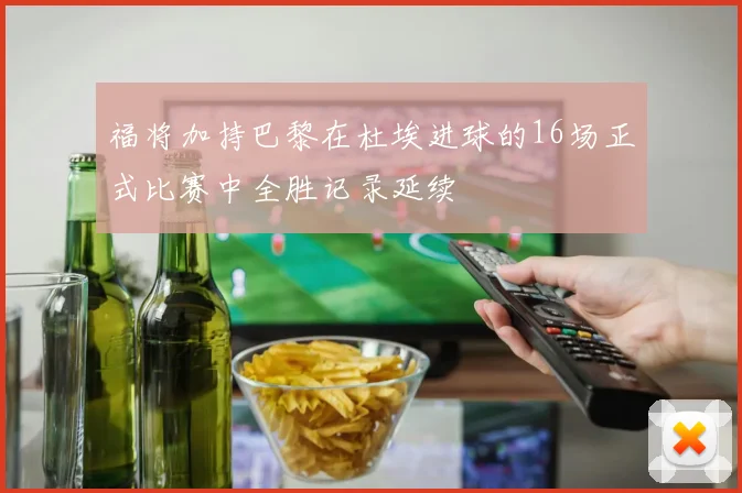 福将加持巴黎在杜埃进球的16场正式比赛中全胜记录延续