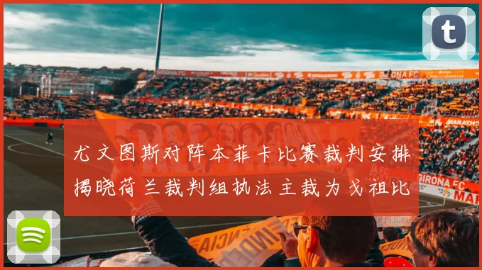 尤文图斯对阵本菲卡比赛裁判安排揭晓荷兰裁判组执法主裁为戈祖比尤克