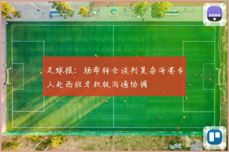 足球报：杨希转会谈判复杂海港专人赴西班牙积极沟通协调
